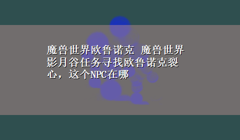 魔兽世界欧鲁诺克 魔兽世界影月谷任务寻找欧鲁诺克裂心，这个NPC在哪