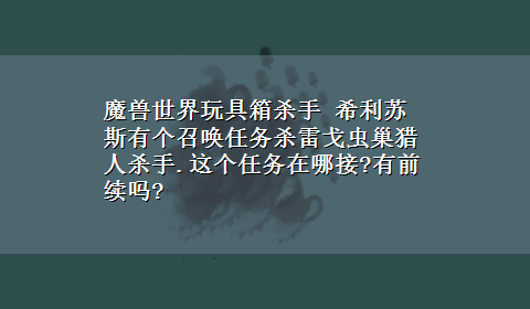 魔兽世界玩具箱杀手 希利苏斯有个召唤任务杀雷戈虫巢猎人杀手.这个任务在哪接?有前续吗?