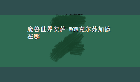 魔兽世界安萨 WOW克尔苏加德在哪