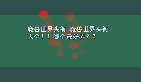 魔兽世界头衔 魔兽世界头衔大全！！哪个最好弄？？