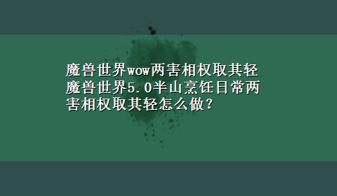 魔兽世界wow两害相权取其轻 魔兽世界5.0半山烹饪日常两害相权取其轻怎么做？