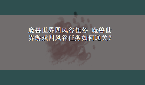 魔兽世界四风谷任务 魔兽世界游戏四风谷任务如何通关？