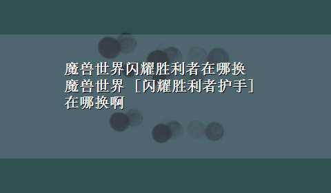 魔兽世界闪耀胜利者在哪换 魔兽世界 [闪耀胜利者护手]在哪换啊