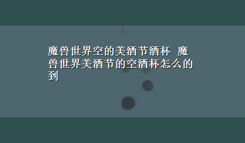 魔兽世界空的美酒节酒杯 魔兽世界美酒节的空酒杯怎么的到