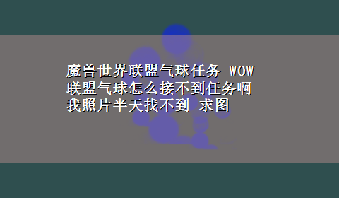 魔兽世界联盟气球任务 WOW 联盟气球怎么接不到任务啊 我照片半天找不到 求图