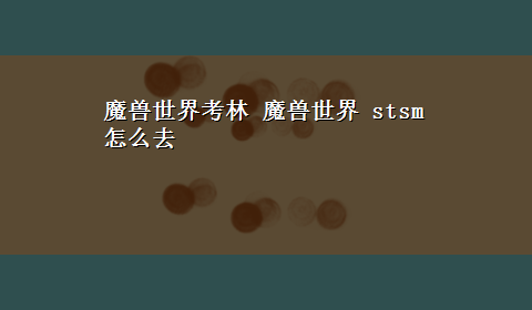 魔兽世界考林 魔兽世界 stsm怎么去