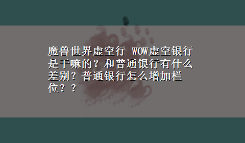 魔兽世界虚空行 WOW虚空银行是干嘛的？和普通银行有什么差别？普通银行怎么增加栏位？？