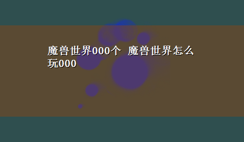 魔兽世界000个 魔兽世界怎么玩000