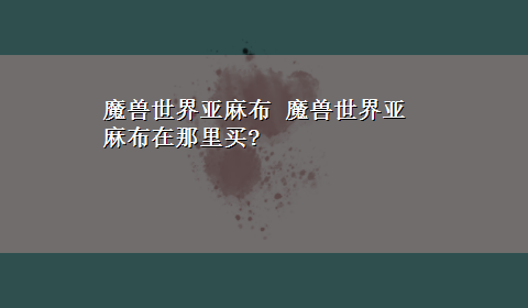 魔兽世界亚麻布 魔兽世界亚麻布在那里买?