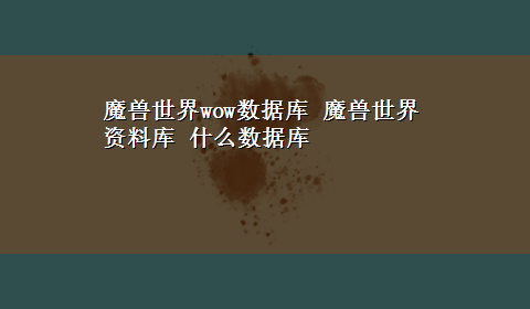 魔兽世界wow数据库 魔兽世界资料库 什么数据库