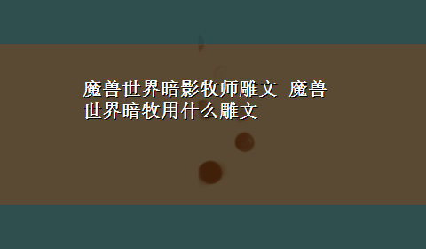 魔兽世界暗影牧师雕文 魔兽世界暗牧用什么雕文