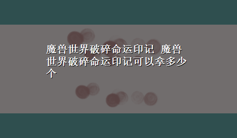 魔兽世界破碎命运印记 魔兽世界破碎命运印记可以拿多少个