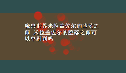 魔兽世界米拉盖佐尔的堕落之卵 米拉盖佐尔的堕落之卵可以单刷到吗