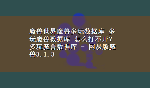 魔兽世界魔兽多玩数据库 多玩魔兽数据库 怎么打不开？ 多玩魔兽数据库 - 网易版魔兽3.1.3