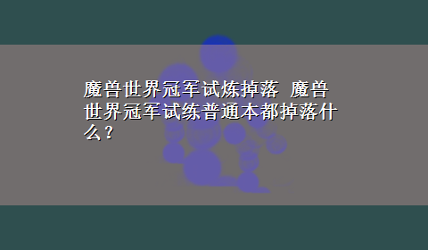 魔兽世界冠军试炼掉落 魔兽世界冠军试练普通本都掉落什么？