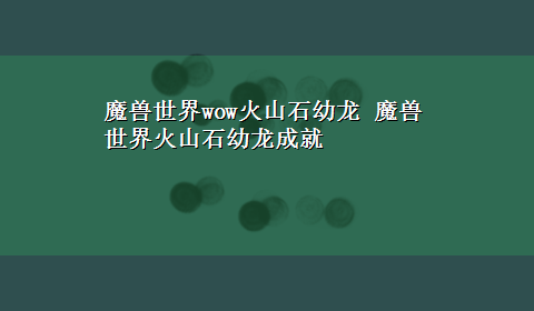 魔兽世界wow火山石幼龙 魔兽世界火山石幼龙成就