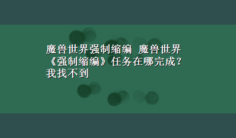 魔兽世界强制缩编 魔兽世界 《强制缩编》任务在哪完成？我找不到