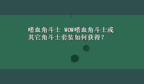 嗜血角斗士 WOW嗜血角斗士或其它角斗士套装如何获得？