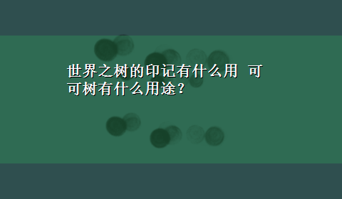 世界之树的印记有什么用 可可树有什么用途？