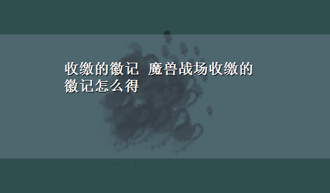 收缴的徽记 魔兽战场收缴的徽记怎么得