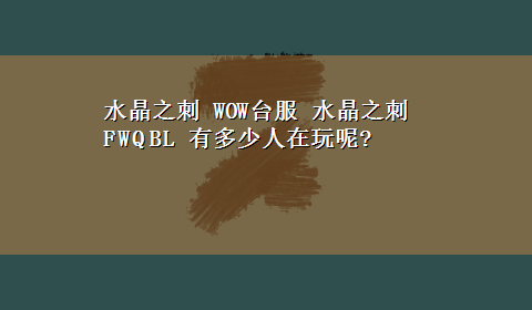 水晶之刺 WOW台服 水晶之刺 FWQ BL 有多少人在玩呢?