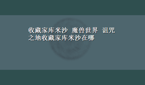 收藏家库米沙 魔兽世界 诅咒之地收藏家库米沙在哪