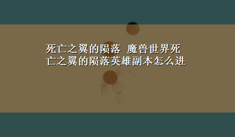 死亡之翼的陨落 魔兽世界死亡之翼的陨落英雄副本怎么进