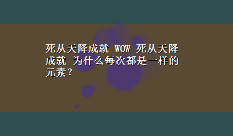 死从天降成就 WOW 死从天降成就 为什么每次都是一样的元素？