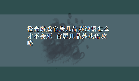 橙光游戏官居几品苏浅语怎么才不会死 官居几品苏浅语攻略