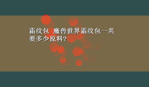 霜纹包 魔兽世界霜纹包一共要多少原料?