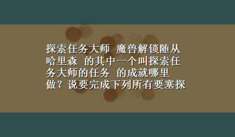 探索任务大师 魔兽解锁随从哈里森 的其中一个叫探索任务大师的任务 的成就哪里做？说要完成下列所有要塞探索任务