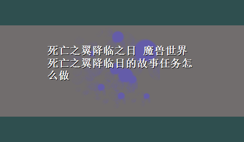 死亡之翼降临之日 魔兽世界死亡之翼降临日的故事任务怎么做