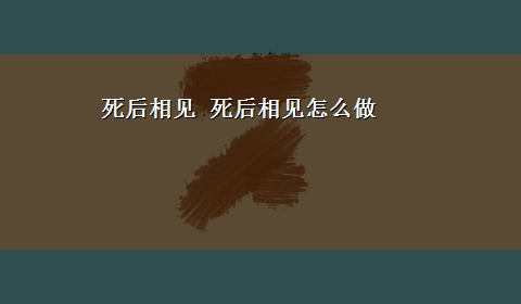 死后相见 死后相见怎么做