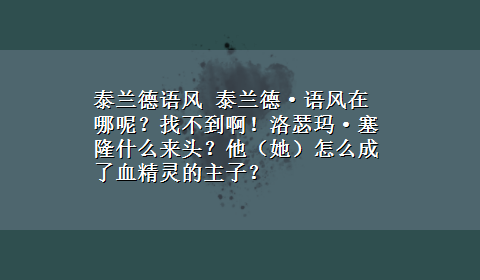 泰兰德语风 泰兰德·语风在哪呢？找不到啊！洛瑟玛·塞隆什么来头？他（她）怎么成了血精灵的主子？