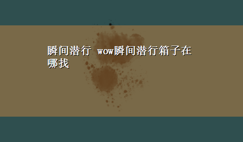 瞬间潜行 wow瞬间潜行箱子在哪找