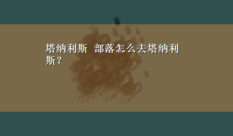 塔纳利斯 部落怎么去塔纳利斯？