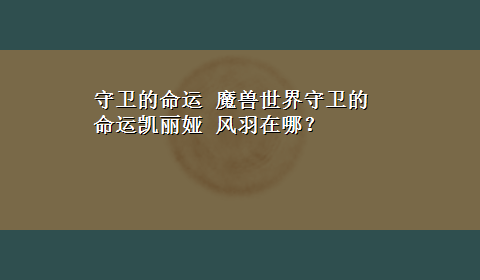 守卫的命运 魔兽世界守卫的命运凯丽娅 风羽在哪？