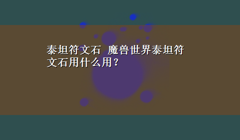 泰坦符文石 魔兽世界泰坦符文石用什么用？