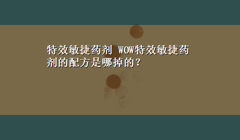 特效敏捷药剂 WOW特效敏捷药剂的配方是哪掉的？