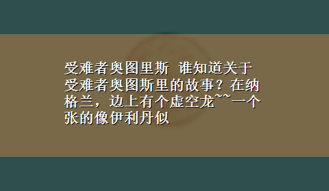 受难者奥图里斯 谁知道关于受难者奥图斯里的故事？在纳格兰，边上有个虚空龙~~一个张的像伊利丹似