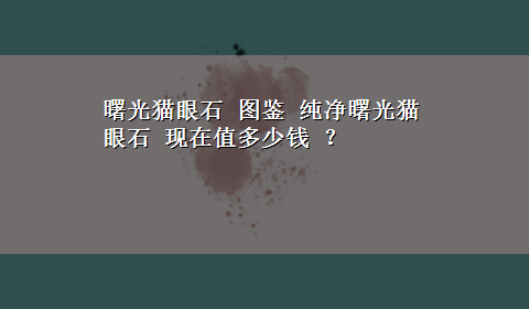 曙光猫眼石 图鉴 纯净曙光猫眼石 现在值多少钱 ？