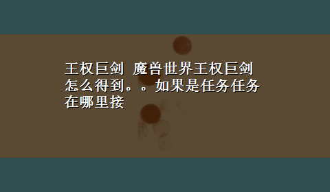 王权巨剑 魔兽世界王权巨剑怎么得到。。如果是任务任务在哪里接