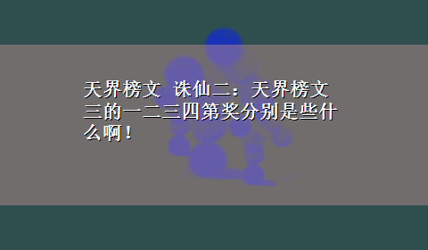 天界榜文 诛仙二：天界榜文三的一二三四第奖分别是些什么啊！