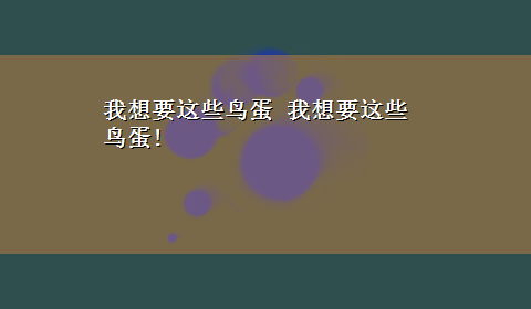 我想要这些鸟蛋 我想要这些鸟蛋!