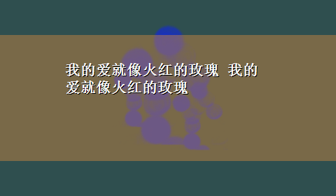 我的爱就像火红的玫瑰 我的爱就像火红的玫瑰