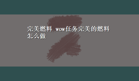 完美燃料 wow任务完美的燃料怎么做