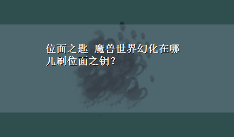 位面之匙 魔兽世界幻化在哪儿刷位面之钥？