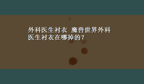 外科医生衬衣 魔兽世界外科医生衬衣在哪掉的？