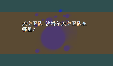 天空卫队 沙塔尔天空卫队在哪里？