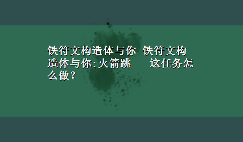 铁符文构造体与你 铁符文构造体与你:火箭跳 这任务怎么做？